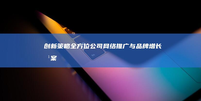 创新策略：全方位公司网络推广与品牌增长方案